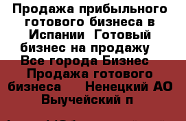 Продажа прибыльного готового бизнеса в Испании. Готовый бизнес на продажу - Все города Бизнес » Продажа готового бизнеса   . Ненецкий АО,Выучейский п.